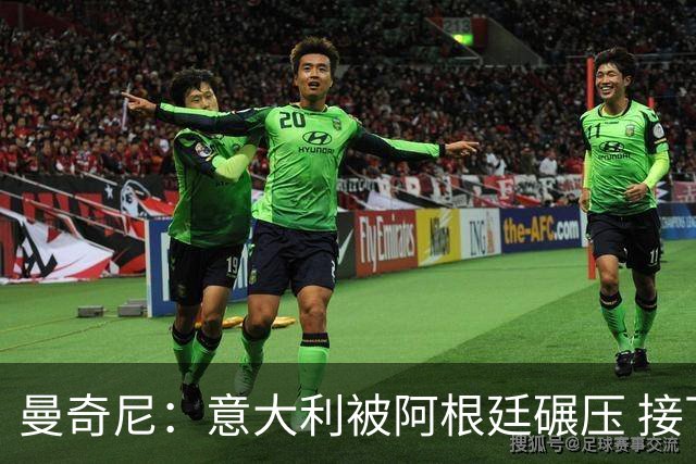 曼奇尼：意大利被阿根廷碾压 接下去将全面革新